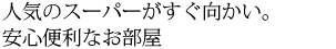 人気のスーパーがすぐ向かい。安心便利なお部屋。